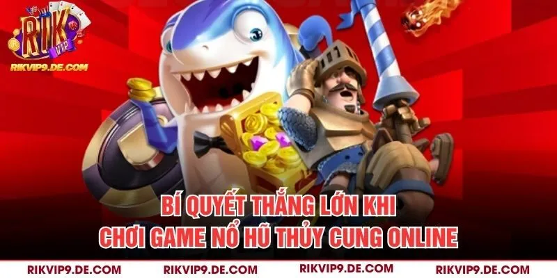 Bí quyết thắng lớn khi chơi game nổ hũ Thủy Cung online