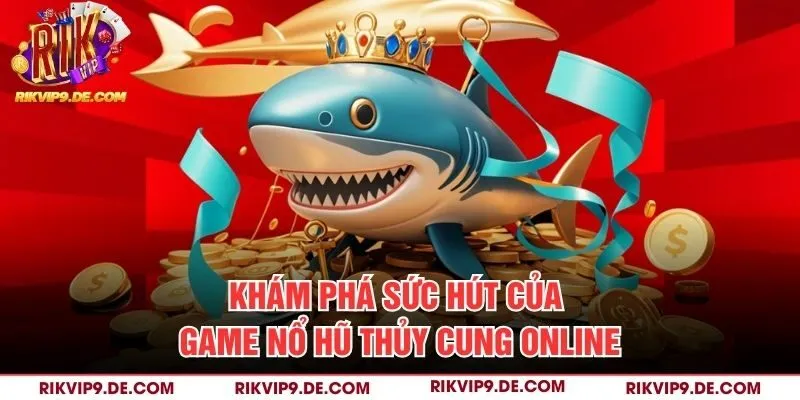 Khám phá sức hút của game nổ hũ Thủy Cung online