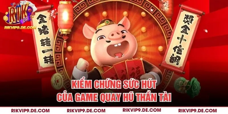 Kiểm chứng sức hút của game quay hũ Thần Tài