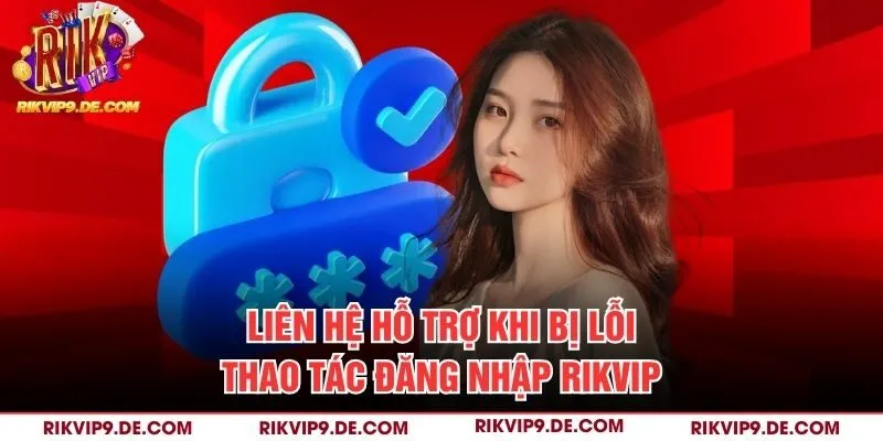 Liên hệ hỗ trợ khi bị lỗi thao tác đăng nhập Rikvip