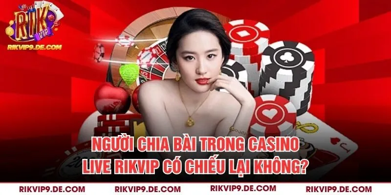 Người chia bài trong casino Live Rikvip có chiếu lại không?