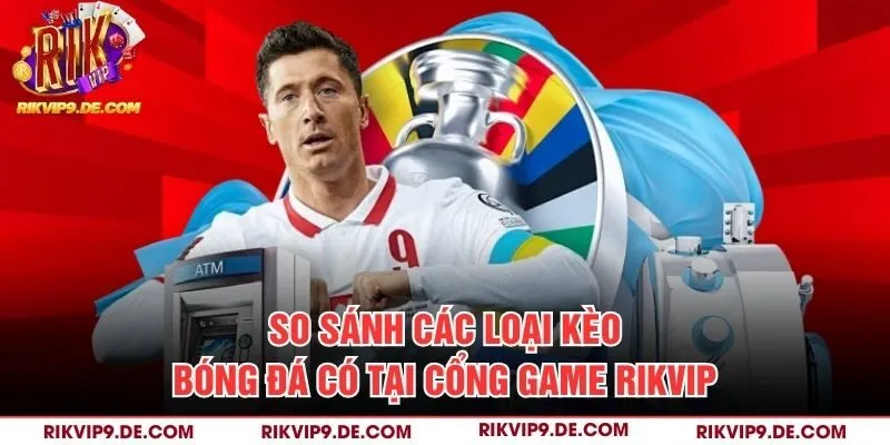 So sánh các loại kèo bóng đá có tại cổng game Rikvip