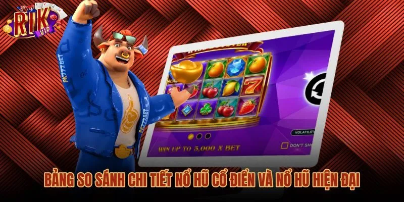 Bảng so sánh nổ hũ cổ điển và slot hiện đại